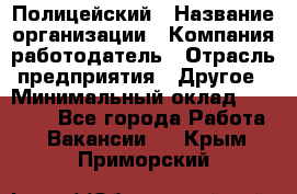 Полицейский › Название организации ­ Компания-работодатель › Отрасль предприятия ­ Другое › Минимальный оклад ­ 26 000 - Все города Работа » Вакансии   . Крым,Приморский